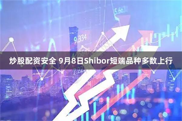 炒股配资安全 9月8日Shibor短端品种多数上行