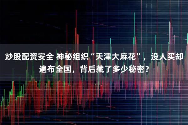炒股配资安全 神秘组织“天津大麻花”，没人买却遍布全国，背后藏了多少秘密？