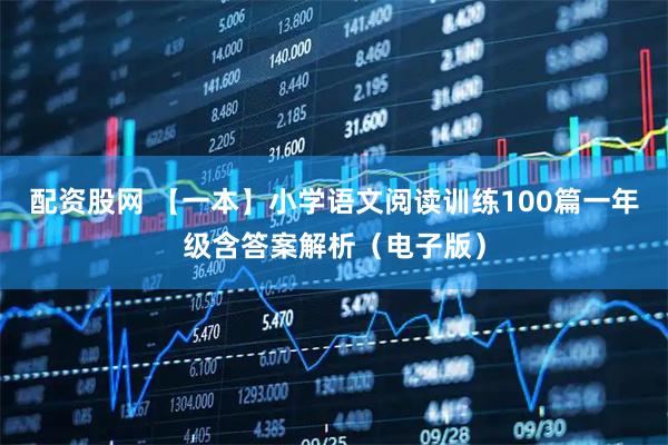配资股网 【一本】小学语文阅读训练100篇一年级含答案解析（电子版）
