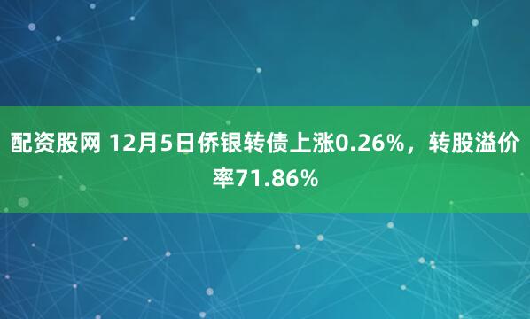 配资股网 12月5日侨银转债上涨0.26%，转股溢价率71.86%