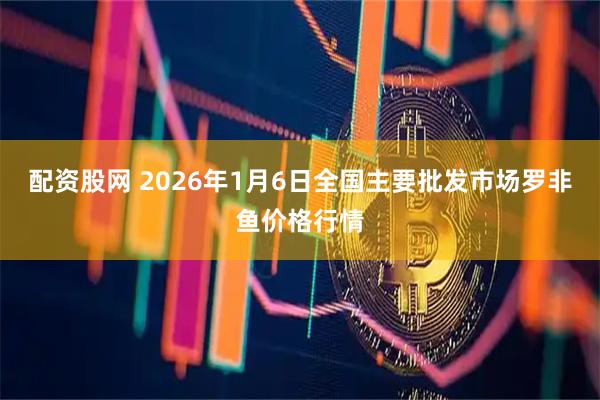 配资股网 2026年1月6日全国主要批发市场罗非鱼价格行情